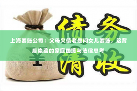 上海要账公司：父母欠债老是问女儿要账，这背后隐藏的家庭困境与法律思考
