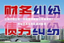 上海讨债公司：呼和浩特要账公司哪家好？——揭秘优质服务背后的秘密