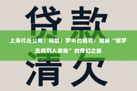 上海讨账公司：标题：梦中的催收：揭秘“做梦去问别人要账”的奇幻之旅