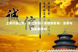 上海讨账公司：主任帮别人要账的后果：法律与现实的交织