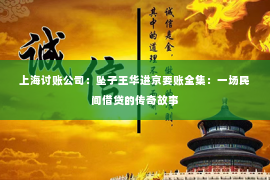 上海讨账公司：坠子王华进京要账全集：一场民间借贷的传奇故事