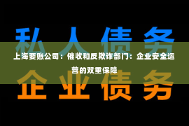 上海要账公司：催收和反欺诈部门：企业安全运营的双重保障