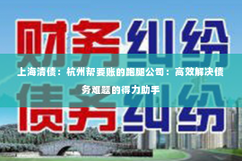 上海清债：杭州帮要账的跑腿公司：高效解决债务难题的得力助手