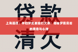 上海追债：孕妇梦见要账打欠条：揭秘梦境背后的寓意与心理