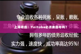 上海收账：Yoitube必须要账号吗？