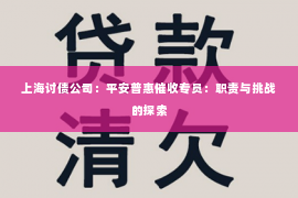 上海讨债公司：平安普惠催收专员：职责与挑战的探索