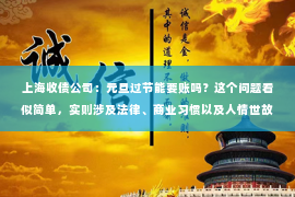 上海收债公司：元旦过节能要账吗？这个问题看似简单，实则涉及法律、商业习惯以及人情世故。今天，我们就来聊聊这个话题，看看元旦过后，企业或个人是否应该要账。