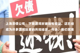 上海清债公司：下载游戏时要账号验证，这已经成为许多游戏玩家的共同经历。今天，我们就来聊聊这个话题，看看账号验证背后的原因和它对玩家的影响。