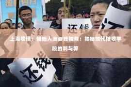 上海收债：催账人员要账视频：揭秘现代催收手段的利与弊