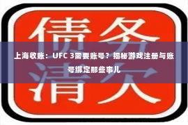 上海收账：UFC 3需要账号？揭秘游戏注册与账号绑定那些事儿