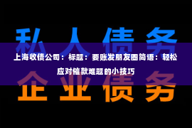 上海收债公司：标题：要账发朋友圈简语：轻松应对催款难题的小技巧