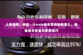 上海追债：标题：itools账号密码那些事儿：揭秘账号安全与使用技巧