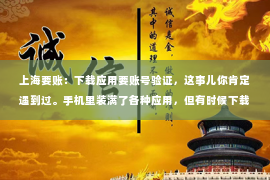 上海要账：下载应用要账号验证，这事儿你肯定遇到过。手机里装满了各种应用，但有时候下载一个新应用，却要你先注册账号。这到底是为什么？今天咱们就来聊聊这个话题。