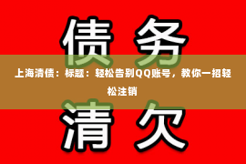 上海清债：标题：轻松告别QQ账号，教你一招轻松注销
