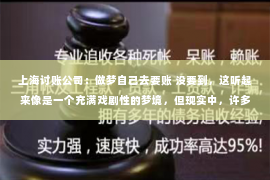 上海讨账公司：做梦自己去要账 没要到，这听起来像是一个充满戏剧性的梦境，但现实中，许多人在面对债务追讨时，也会遇到类似的困境。今天，我们就来聊聊这个话题，看看在现实生活中，如何有效地进行债务追讨。