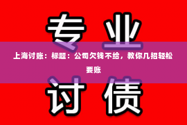 上海讨账：标题：公司欠钱不给，教你几招轻松要账