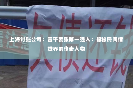 上海讨账公司：富平要账第一强人：揭秘民间借贷界的传奇人物