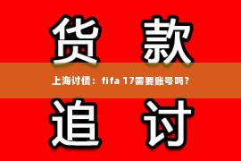 上海讨债：fifa 17需要账号吗？