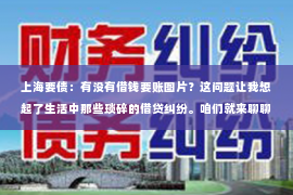 上海要债：有没有借钱要账图片？这问题让我想起了生活中那些琐碎的借贷纠纷。咱们就来聊聊这个话题，看看借钱要账时，那些实用的图片资料。