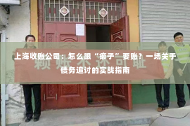 上海收账公司：怎么跟“癞子”要账？一场关于债务追讨的实战指南