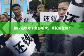 银行催收对子女影响大，家长需警惕！