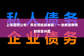 上海追债公司：养女找姑姑要账：一场跨越亲情的账目纠葛