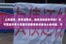 上海追债：债务逾期后，催收流程是怎样的？这可能是许多人在面对逾期债务时最关心的问题。今天，我们就来聊聊这个话题，希望能为大家提供一些有用的信息。