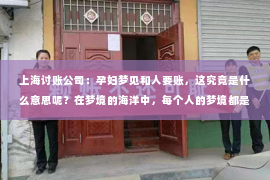 上海讨账公司：孕妇梦见和人要账，这究竟是什么意思呢？在梦境的海洋中，每个人的梦境都是独一无二的，而孕妇的梦境更是充满了神秘色彩。今天，我们就来聊聊这个话题，看看孕妇梦见和人要账，背后可能隐藏着哪些含义。