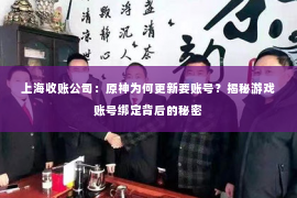 上海收账公司：原神为何更新要账号？揭秘游戏账号绑定背后的秘密