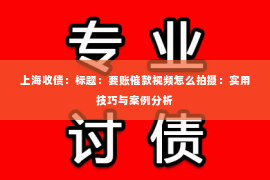 上海收债：标题：要账催款视频怎么拍摄：实用技巧与案例分析