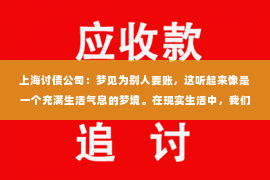 上海讨债公司：梦见为别人要账，这听起来像是一个充满生活气息的梦境。在现实生活中，我们常常会遇到各种各样的人际关系和金钱往来，而这些梦境往往是我们内心深处情感和想法的反映。那么，梦见为别人要账究竟意味着什么呢？今天，我们就来聊聊这个话题。