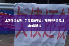 上海清债公司：欠钱要账平台：高效解决债务纠纷的新途径