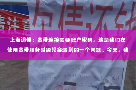 上海追债：宽带连接需要账户密码，这是我们在使用宽带服务时经常会遇到的一个问题。今天，我就来和大家聊聊这个话题，从宽带连接的原理、账户密码的重要性，到如何安全地设置和使用账户密码，希望能给大家带来一些帮助。