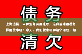 上海追债：人保业务员要账号，这背后隐藏着怎样的故事呢？今天，我们就来聊聊这个话题，揭开人保业务员账号的神秘面纱。