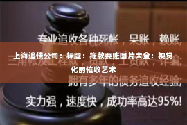 上海追债公司：标题：拖款要账图片大全：视觉化的催收艺术