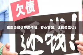 银监会投诉帮您催收，专业高效，让债务无忧！