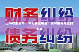 上海收账公司：怀化要账电话：破解债务难题的利器