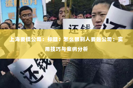 上海要债公司：标题：怎么跟别人要账公司：实用技巧与案例分析