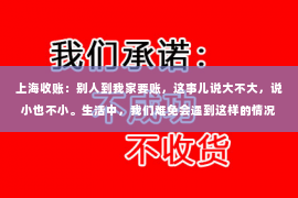 上海收账：别人到我家要账，这事儿说大不大，说小也不小。生活中，我们难免会遇到这样的情况。今天，我就来和大家聊聊这个话题，希望能给大家提供一些有用的建议。