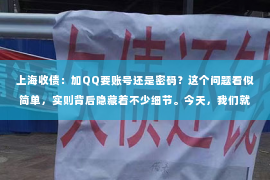上海收债：加QQ要账号还是密码？这个问题看似简单，实则背后隐藏着不少细节。今天，我们就来聊聊这个话题，希望能为大家解答疑惑。