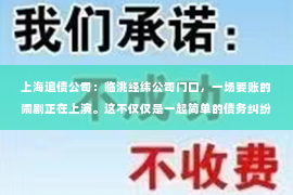 上海追债公司：临洮经纬公司门口，一场要账的闹剧正在上演。这不仅仅是一起简单的债务纠纷，更折射出我国中小企业在发展过程中所面临的困境。今天，就让我们走进这场闹剧，一探究竟。