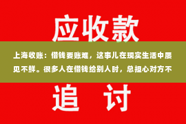 上海收账：借钱要账难，这事儿在现实生活中屡见不鲜。很多人在借钱给别人时，总担心对方不还，而要账时又觉得困难重重。今天，咱们就来聊聊这个话题，看看借钱要账难的原因，以及如何应对。