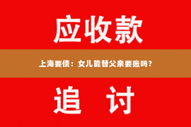 上海要债：女儿能替父亲要账吗？