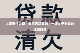 上海要债公司：去烧烤店要账：一场关于账款的温馨对话