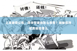 上海要债公司：律师替要账怎么收费？揭秘律师收费那些事儿