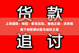 上海追债：标题：偷拍出轨，要账之路：法律视角下的情感纠葛与维权之道
