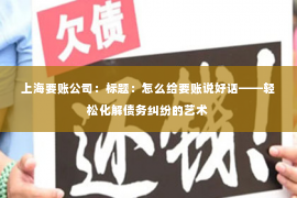 上海要账公司：标题：怎么给要账说好话——轻松化解债务纠纷的艺术