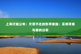 上海讨账公司：欠款不还的怎样要账：实用攻略与案例分析