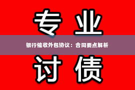 银行催收外包协议：合同要点解析