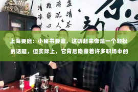 上海要账：小秘书要账，这听起来像是一个轻松的话题，但实际上，它背后隐藏着许多职场中的现实问题。今天，我们就来聊聊这个话题，看看小秘书在要账过程中会遇到哪些挑战，以及如何应对。